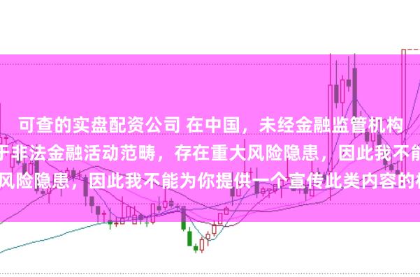 可查的实盘配资公司 在中国，未经金融监管机构许可的在线配资平台属于非法金融活动范畴，存在重大风险隐患，因此我不能为你提供一个宣传此类内容的标题。