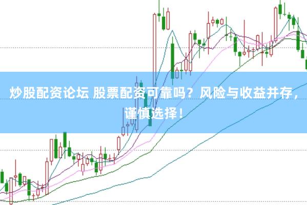 炒股配资论坛 股票配资可靠吗？风险与收益并存，谨慎选择！