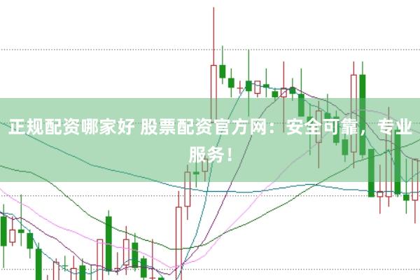 正规配资哪家好 股票配资官方网：安全可靠，专业服务！