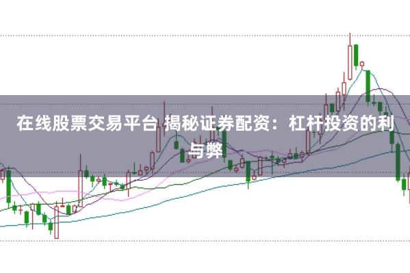 在线股票交易平台 揭秘证券配资:杠杆投资的利与弊