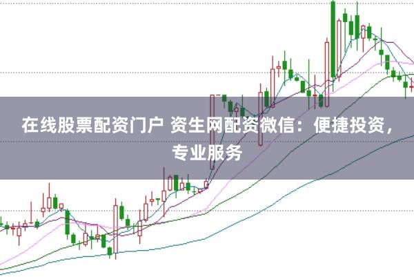 在线股票配资门户 资生网配资微信:便捷投资,专业服务