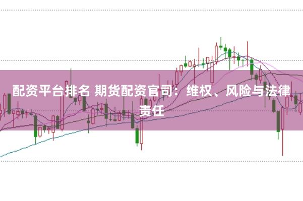 配资平台排名 期货配资官司:维权、风险与法律责任