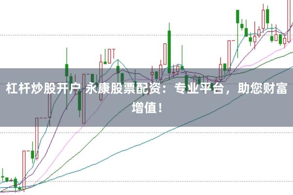 杠杆炒股开户 永康股票配资:专业平台,助您财富增值!