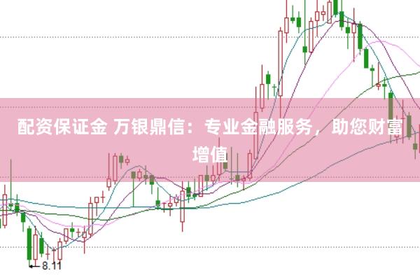 配资保证金 万银鼎信:专业金融服务,助您财富增值
