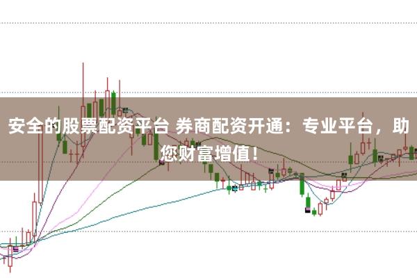 安全的股票配资平台 券商配资开通:专业平台,助您财富增值!