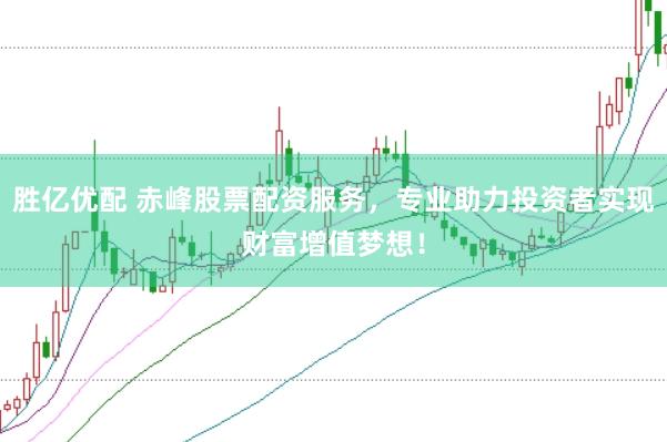 胜亿优配 赤峰股票配资服务,专业助力投资者实现财富增值梦想!
