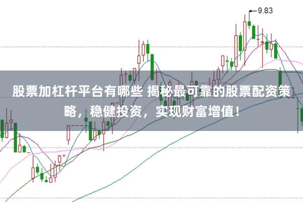 股票加杠杆平台有哪些 揭秘最可靠的股票配资策略,稳健投资,实现财富增值!