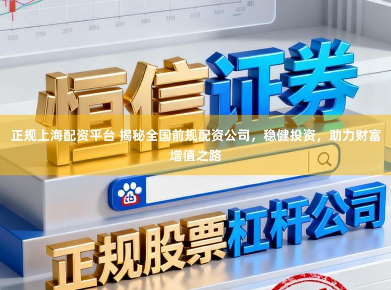 正规上海配资平台 揭秘全国前规配资公司,稳健投资,助力财富增值之路