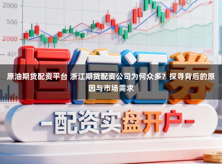 原油期货配资平台 浙江期货配资公司为何众多?探寻背后的原因与市场需求