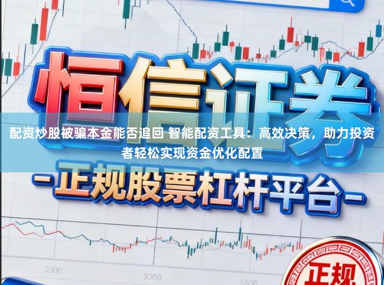 配资炒股被骗本金能否追回 智能配资工具:高效决策,助力投资者轻松实现资金优化配置