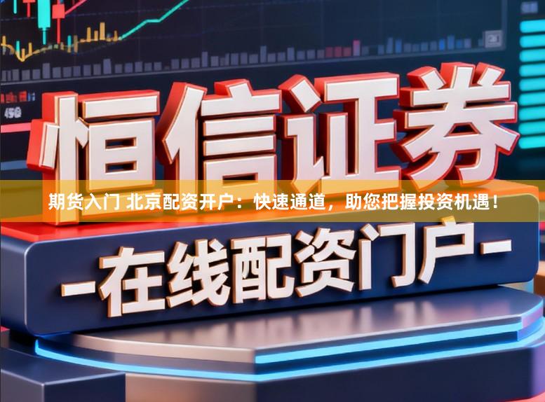 期货入门 北京配资开户：快速通道，助您把握投资机遇！