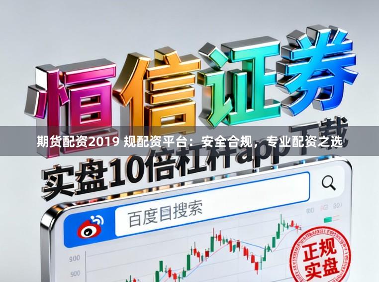 期货配资2019 规配资平台:安全合规,专业配资之选