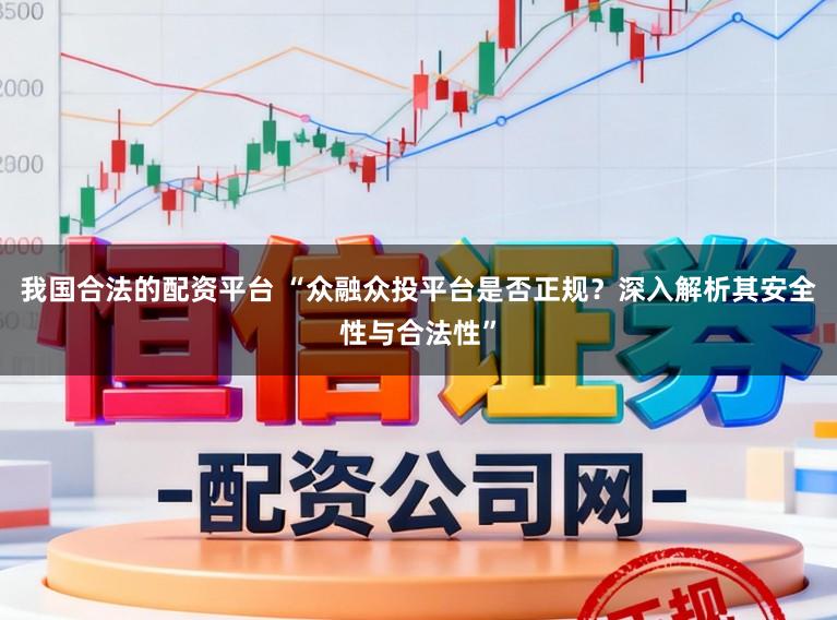 我国合法的配资平台 “众融众投平台是否正规?深入解析其安全性与合法性”