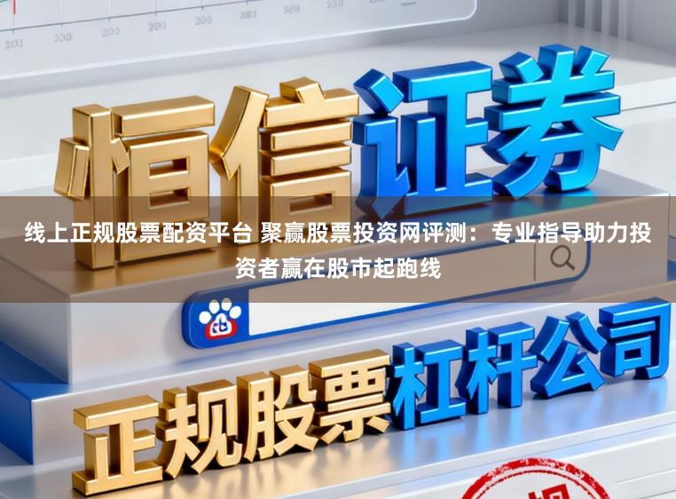 线上正规股票配资平台 聚赢股票投资网评测:专业指导助力投资者赢在股市起跑线