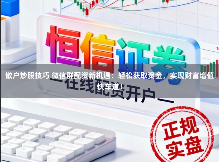 散户炒股技巧 微信群配资新机遇:轻松获取资金,实现财富增值快车道!