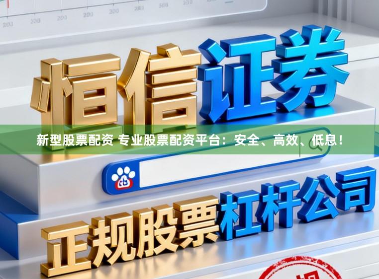 新型股票配资 专业股票配资平台：安全、高效、低息！