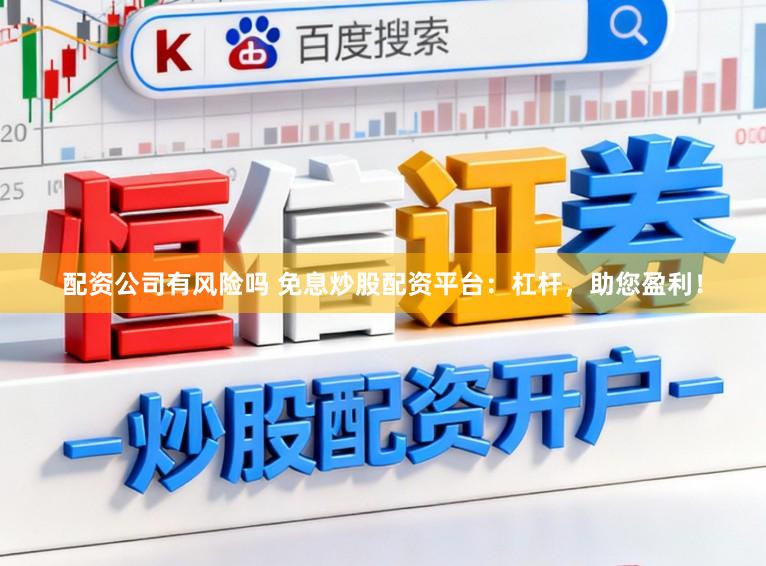 配资公司有风险吗 免息炒股配资平台：杠杆，助您盈利！