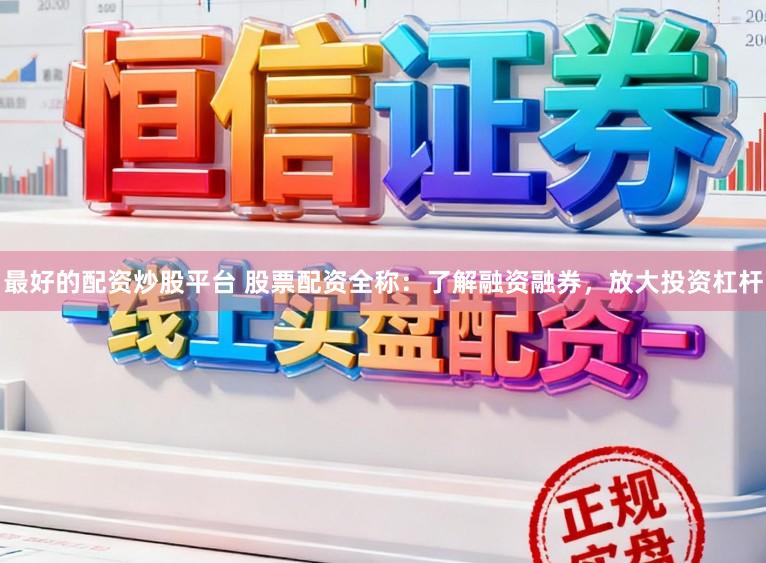 最好的配资炒股平台 股票配资全称:了解融资融券,放大投资杠杆