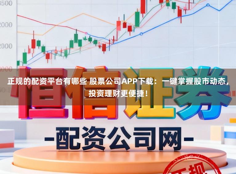 正规的配资平台有哪些 股票公司APP下载：一键掌握股市动态，投资理财更便捷！
