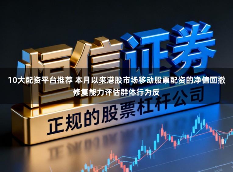 10大配资平台推荐 本月以来港股市场移动股票配资的净值回撤修复能力评估群体行为反