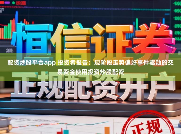 配资炒股平台app 投资者报告：现阶段走势偏好事件驱动的交易资金使用投资炒股配资