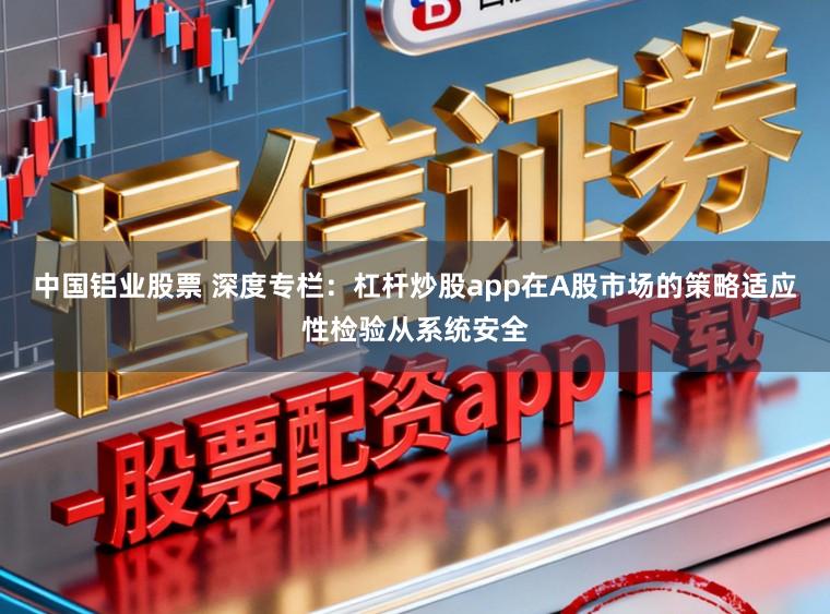 中国铝业股票 深度专栏：杠杆炒股app在A股市场的策略适应性检验从系统安全