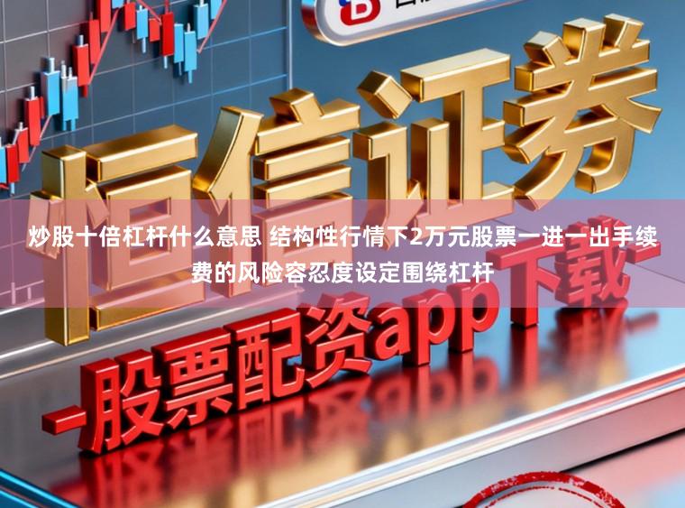 炒股十倍杠杆什么意思 结构性行情下2万元股票一进一出手续费的风险容忍度设定围绕杠杆