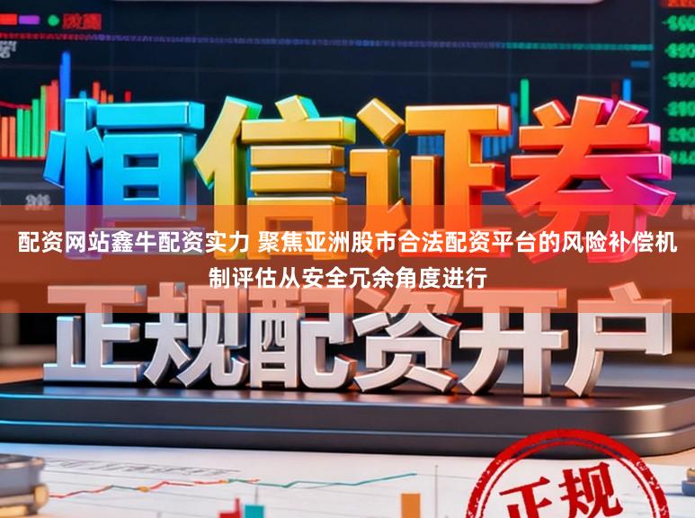 配资网站鑫牛配资实力 聚焦亚洲股市合法配资平台的风险补偿机制评估从安全冗余角度进行