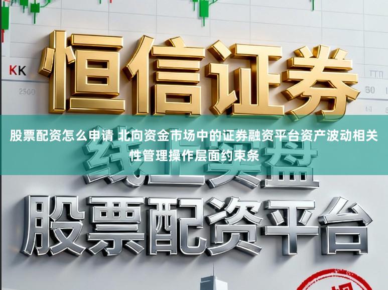 股票配资怎么申请 北向资金市场中的证券融资平台资产波动相关性管理操作层面约束条