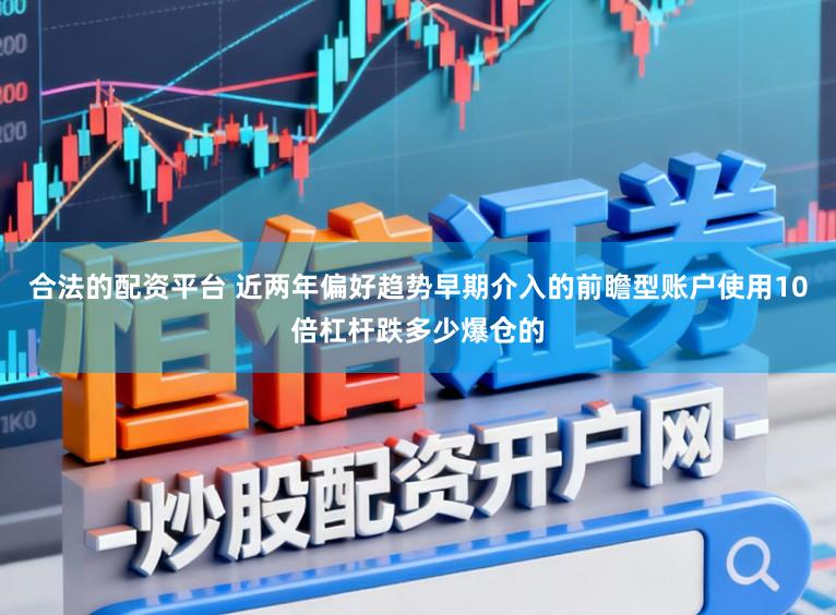 合法的配资平台 近两年偏好趋势早期介入的前瞻型账户使用10倍杠杆跌多少爆仓的
