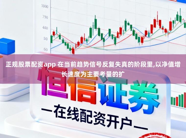 正规股票配资app 在当前趋势信号反复失真的阶段里，以净值增长速度为主要考量的扩