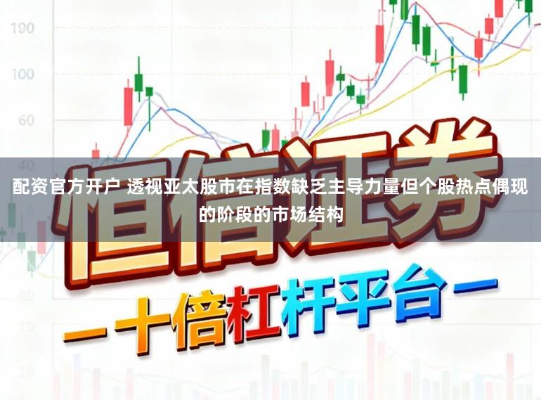配资官方开户 透视亚太股市在指数缺乏主导力量但个股热点偶现的阶段的市场结构