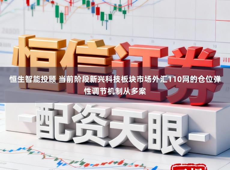 恒生智能投顾 当前阶段新兴科技板块市场外汇110网的仓位弹性调节机制从多案