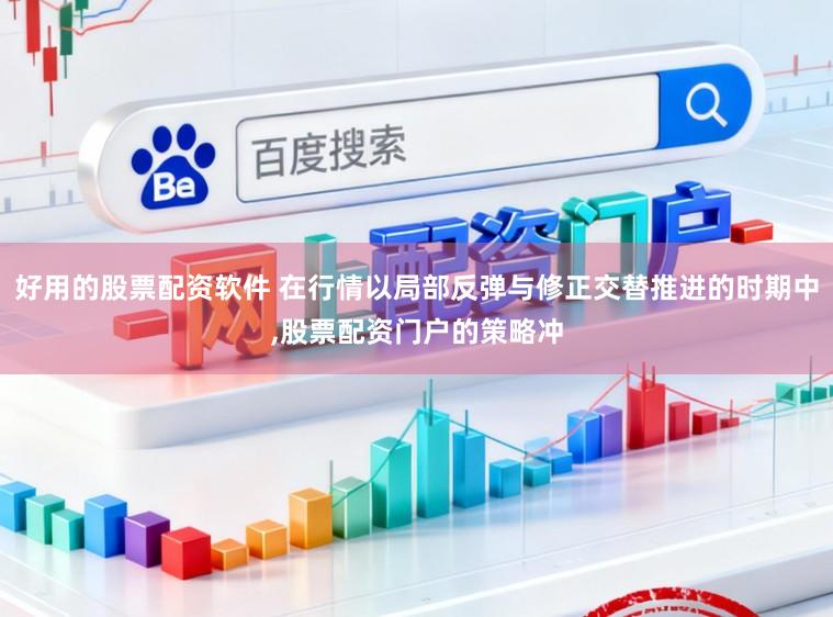 好用的股票配资软件 在行情以局部反弹与修正交替推进的时期中，股票配资门户的策略冲