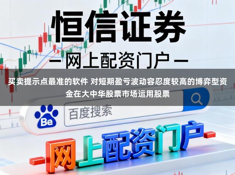 买卖提示点最准的软件 对短期盈亏波动容忍度较高的博弈型资金在大中华股票市场运用股票