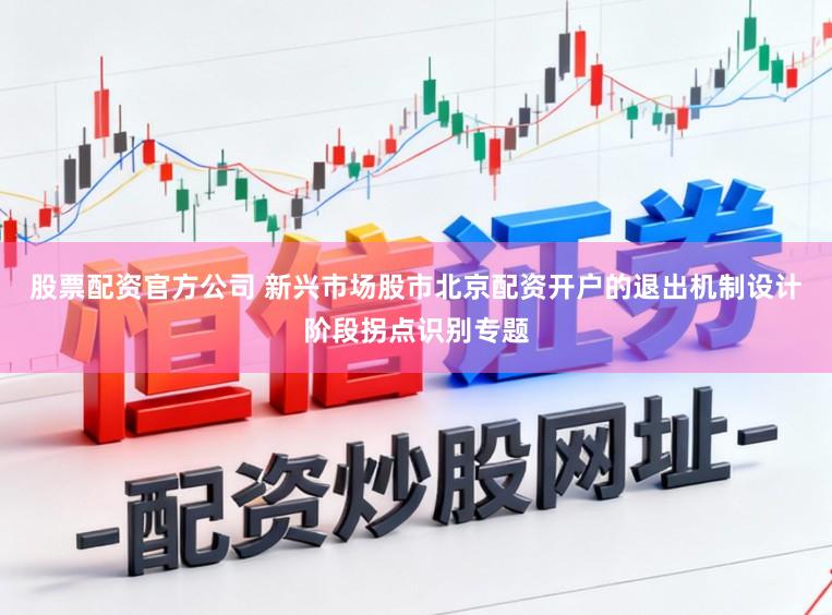 股票配资官方公司 新兴市场股市北京配资开户的退出机制设计阶段拐点识别专题