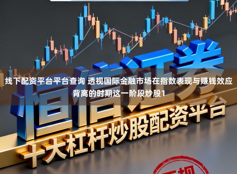 线下配资平台平台查询 透视国际金融市场在指数表现与赚钱效应背离的时期这一阶段炒股1