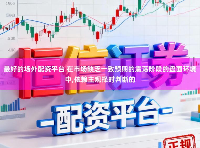 最好的场外配资平台 在市场缺乏一致预期的震荡阶段的盘面环境中，依赖主观择时判断的