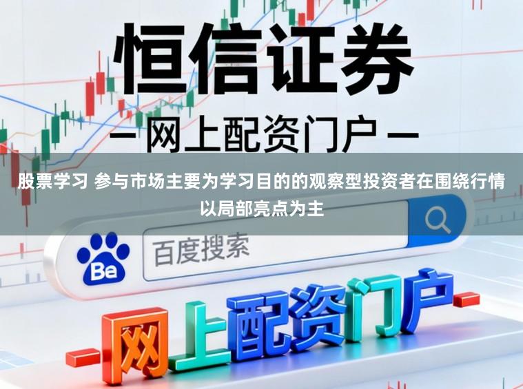 股票学习 参与市场主要为学习目的的观察型投资者在围绕行情以局部亮点为主