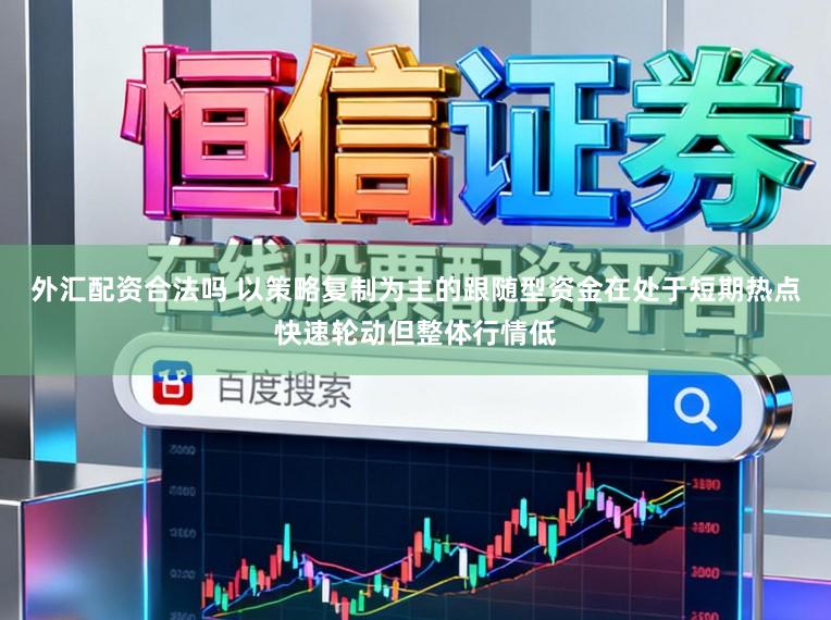 外汇配资合法吗 以策略复制为主的跟随型资金在处于短期热点快速轮动但整体行情低