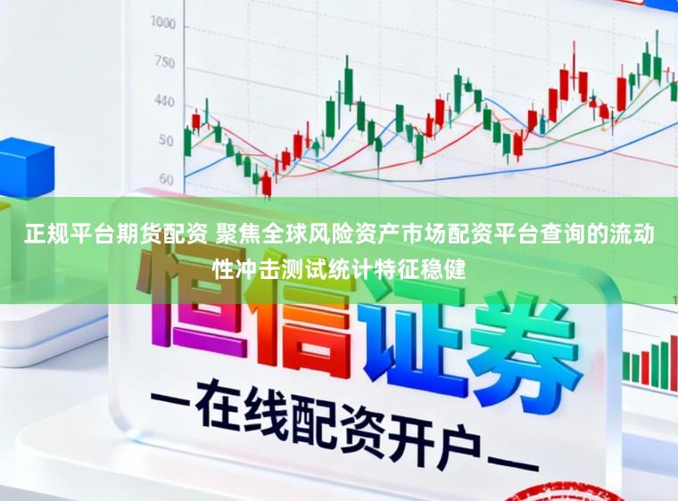 正规平台期货配资 聚焦全球风险资产市场配资平台查询的流动性冲击测试统计特征稳健