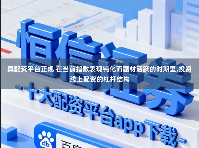真配资平台正规 在当前指数表现钝化而题材活跃的时期里,投资线上配资的杠杆结构