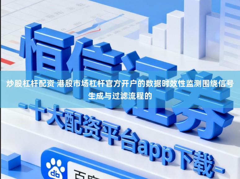 炒股杠杆配资 港股市场杠杆官方开户的数据时效性监测围绕信号生成与过滤流程的