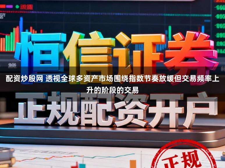 配资炒股网 透视全球多资产市场围绕指数节奏放缓但交易频率上升的阶段的交易