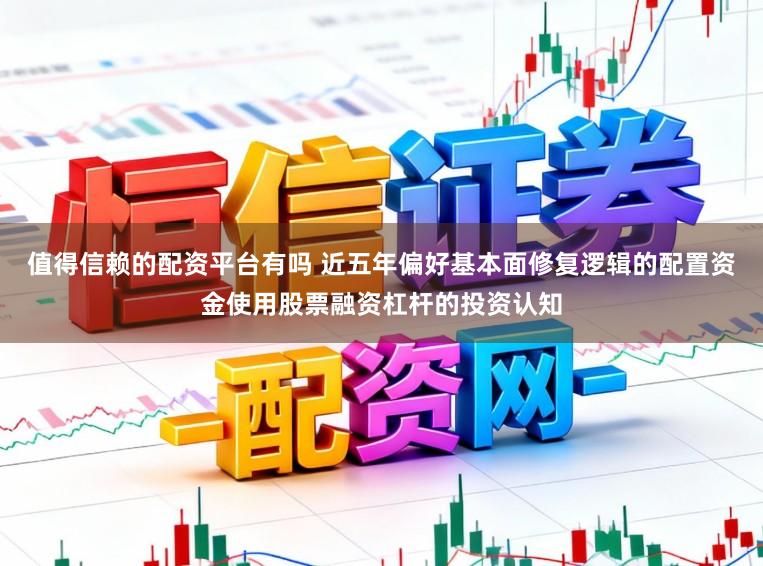 值得信赖的配资平台有吗 近五年偏好基本面修复逻辑的配置资金使用股票融资杠杆的投资认知