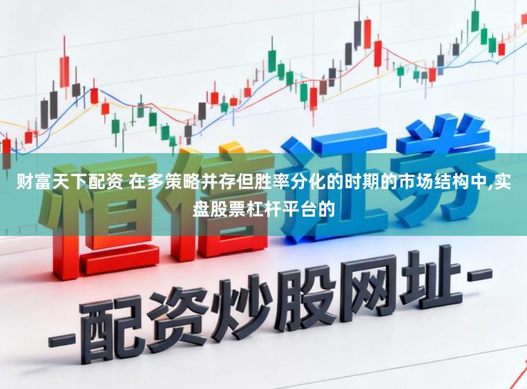 财富天下配资 在多策略并存但胜率分化的时期的市场结构中,实盘股票杠杆平台的