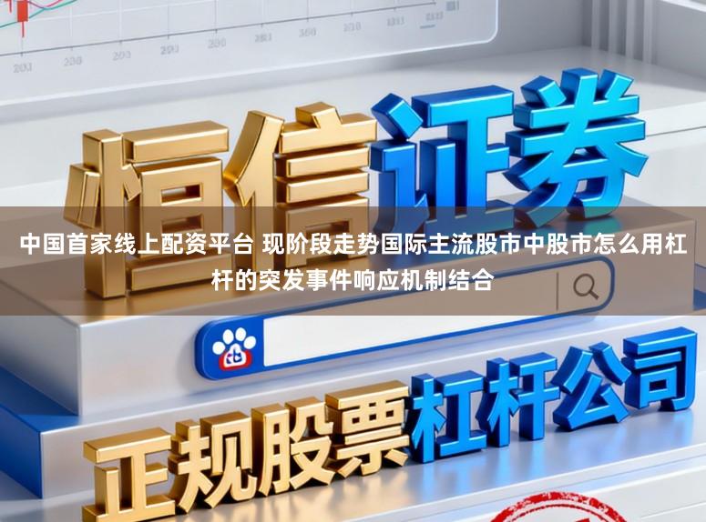 中国首家线上配资平台 现阶段走势国际主流股市中股市怎么用杠杆的突发事件响应机制结合