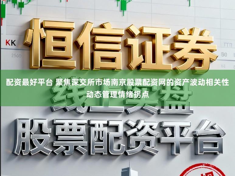 配资最好平台 聚焦深交所市场南京股票配资网的资产波动相关性动态管理情绪拐点