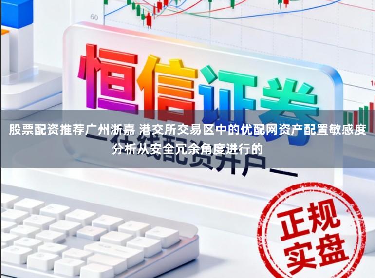 股票配资推荐广州浙嘉 港交所交易区中的优配网资产配置敏感度分析从安全冗余角度进行的