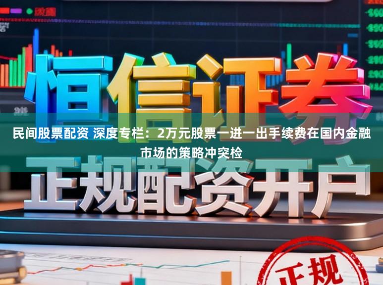 民间股票配资 深度专栏：2万元股票一进一出手续费在国内金融市场的策略冲突检